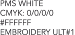 PMS WHITE CMYK: 0/0/0/0 #FFFFFF EMBROIDERY ULT#1