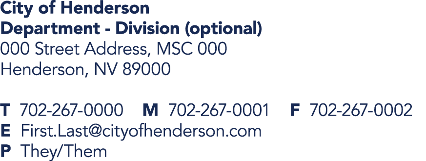 City of Henderson Department Division (optional) 000 Street Address, MSC 000 Henderson, NV 89000 T 702 267 0000 M 702...
